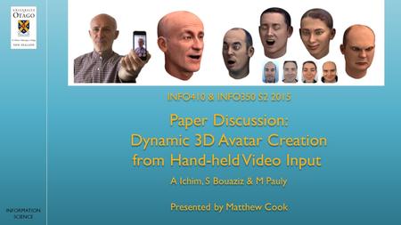 Presented by Matthew Cook INFO410 & INFO350 S2 2015 INFORMATION SCIENCE Paper Discussion: Dynamic 3D Avatar Creation from Hand-held Video Input Paper Discussion: