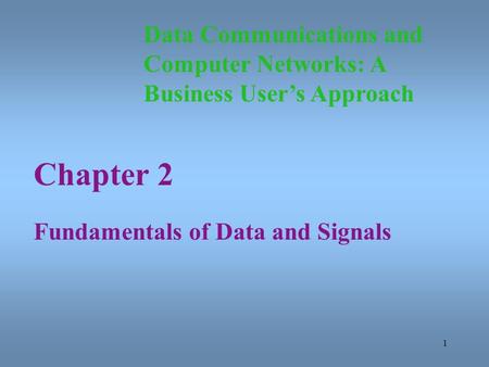 1 Chapter 2 Fundamentals of Data and Signals Data Communications and Computer Networks: A Business User’s Approach.