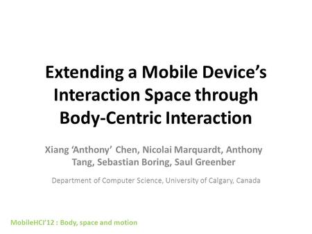 Extending a Mobile Device’s Interaction Space through Body-Centric Interaction Department of Computer Science, University of Calgary, Canada Xiang ‘Anthony’