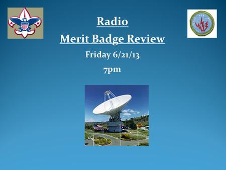 Radio Merit Badge Review Friday 6/21/13 7pm. Review of Radio Merit Badge (Al Ramsay – MB Counselor) Review Radio Merit Badge Workbook Q&A Agenda.