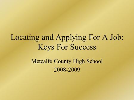 Locating and Applying For A Job: Keys For Success Metcalfe County High School 2008-2009.