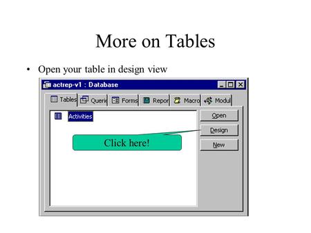 More on Tables Open your table in design view Click here!