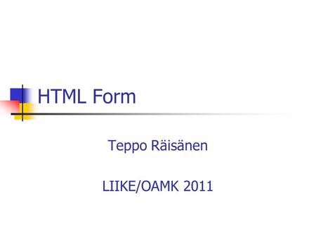 HTML Form Teppo Räisänen LIIKE/OAMK 2011. Basic Structure of a HTML Form The element defining a form is ’form’ Form’s most important attributes are The.