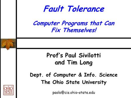 Fault Tolerance Computer Programs that Can Fix Themselves! Prof’s Paul Sivilotti and Tim Long Dept. of Computer & Info. Science The Ohio State University.