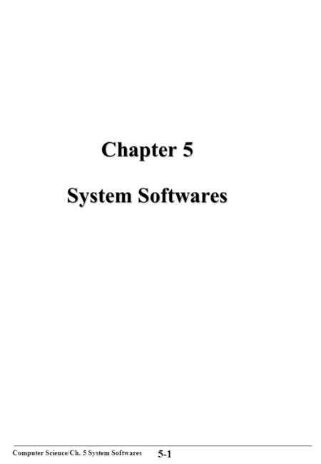 Computer Science/Ch. 5 System Softwares 5-1 Chapter 5 System Softwares.