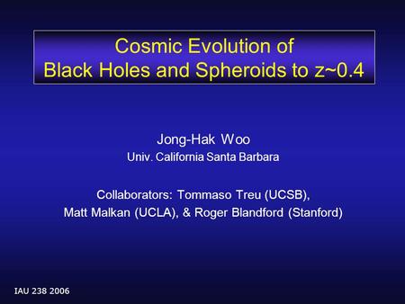 IAU 238 2006 Jong-Hak Woo Univ. California Santa Barbara Collaborators: Tommaso Treu (UCSB), Matt Malkan (UCLA), & Roger Blandford (Stanford) Cosmic Evolution.