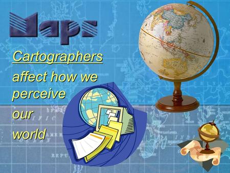 Cartographers affect how we perceive ourworld. Representing the earth A geographical map is a two-dimensional, geometrically accurate representation of.