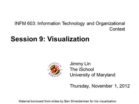 INFM 603: Information Technology and Organizational Context Jimmy Lin The iSchool University of Maryland Thursday, November 1, 2012 Session 9: Visualization.