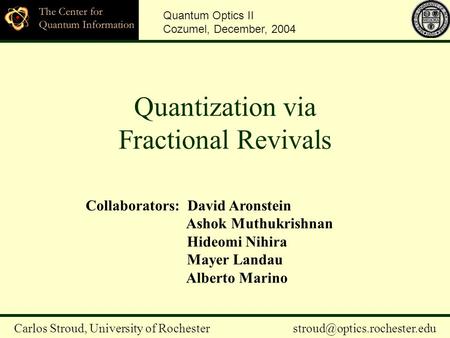 Quantization via Fractional Revivals Quantum Optics II Cozumel, December, 2004 Carlos Stroud, University of Rochester Collaborators: