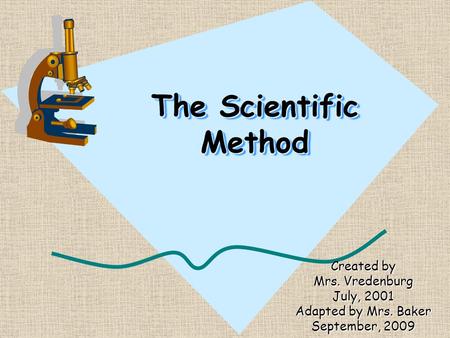 The Scientific Method Created by Mrs. Vredenburg July, 2001 Adapted by Mrs. Baker September, 2009.