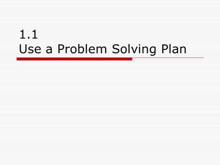 1.1 Use a Problem Solving Plan. Goal:  Use a problem solving plan to solve problems.