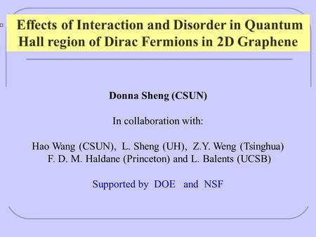 Effects of Interaction and Disorder in Quantum Hall region of Dirac Fermions in 2D Graphene Donna Sheng (CSUN) In collaboration with: Hao Wang (CSUN),