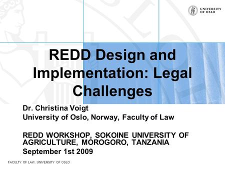 FACULTY OF LAW, UNIVERSITY OF OSLO REDD Design and Implementation: Legal Challenges Dr. Christina Voigt University of Oslo, Norway, Faculty of Law REDD.