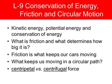 L-9 Conservation of Energy, Friction and Circular Motion Kinetic energy, potential energy and conservation of energy What is friction and what determines.