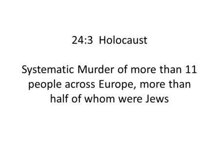 24:3 Holocaust Systematic Murder of more than 11 people across Europe, more than half of whom were Jews.