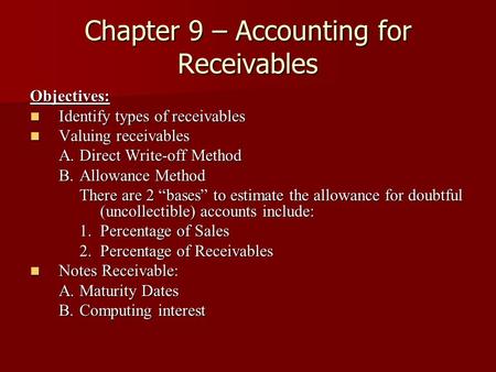 Chapter 9 – Accounting for Receivables Objectives: Identify types of receivables Identify types of receivables Valuing receivables Valuing receivables.