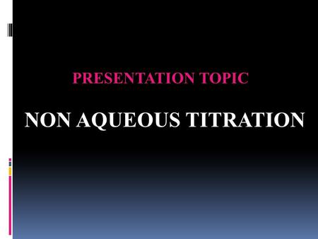 PRESENTATION TOPIC NON AQUEOUS TITRATION.