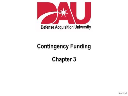 Contingency Funding Chapter 3 Nov 11, v5. Learn. Perform. Succeed. Nov 11, v5 Learning Objectives Enabling Objectives Identify types of contingency funding.