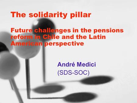 The solidarity pillar Future challenges in the pensions reform in Chile and the Latin American perspective André Medici (SDS-SOC)