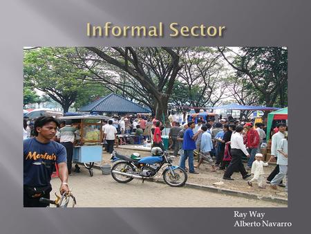 Ray Way Alberto Navarro.  The economic activity that is not taxed, monitored, or regulated by the government.  Informal sector jobs are generally low-wage.