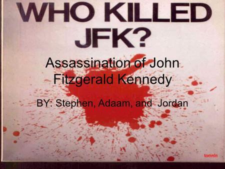 Assassination of John Fitzgerald Kennedy BY: Stephen, Adaam, and Jordan.