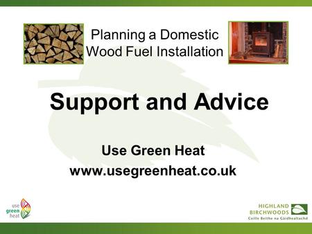 Planning a Domestic Wood Fuel Installation Support and Advice Use Green Heat www.usegreenheat.co.uk.