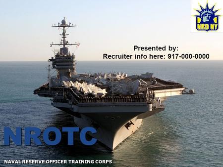 NROTC NAVAL RESERVE OFFICER TRAINING CORPS Presented by: Recruiter info here: 917-000-0000.