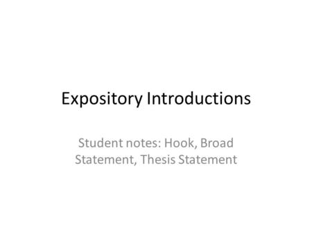 Expository Introductions Student notes: Hook, Broad Statement, Thesis Statement.