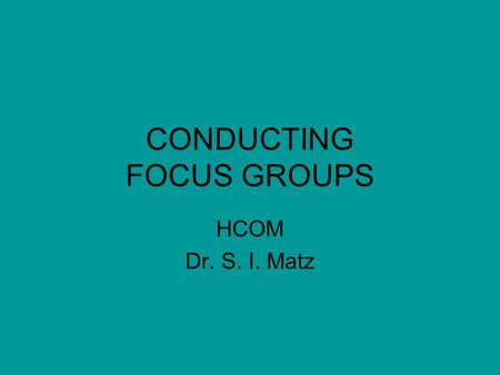 CONDUCTING FOCUS GROUPS HCOM Dr. S. I. Matz. Characteristics Size – 7 to 12 small for inclusiveness; –Large enough for diversity Participants – similar,