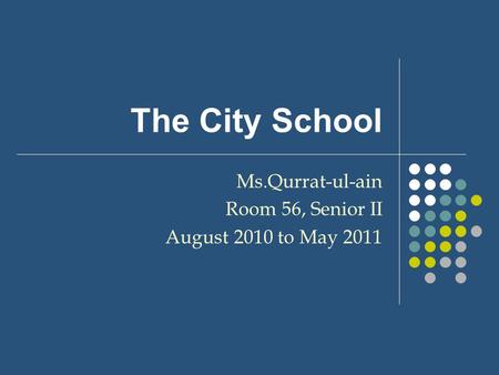 The City School Ms.Qurrat-ul-ain Room 56, Senior II August 2010 to May 2011.