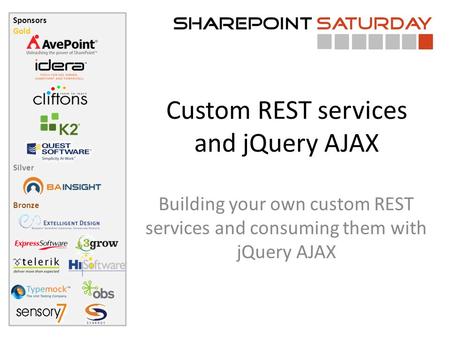 Sponsors Gold Silver Bronze Custom REST services and jQuery AJAX Building your own custom REST services and consuming them with jQuery AJAX.