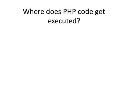 Where does PHP code get executed?. Where does JavaScript get executed?