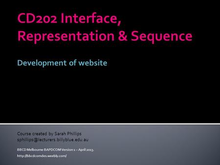 Course created by Sarah Phillips BBCD Melbourne BAPDCOM Version 1 – April 2013.