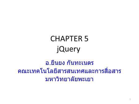 CHAPTER 5 jQuery อ. ยืนยง กันทะเนตร คณะเทคโนโลยีสารสนเทศและการสื่อสาร มหาวิทยาลัยพะเยา 1.