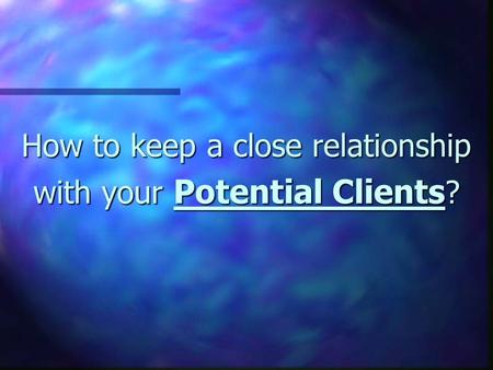 How to keep a close relationship with your Potential Clients ?