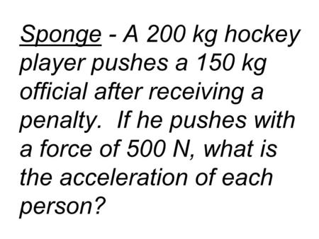 Sponge - A 200 kg hockey player pushes a 150 kg official after receiving a penalty. If he pushes with a force of 500 N, what is the acceleration of each.