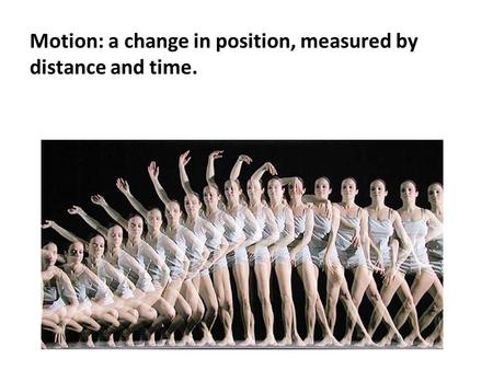 Motion: a change in position, measured by distance and time.