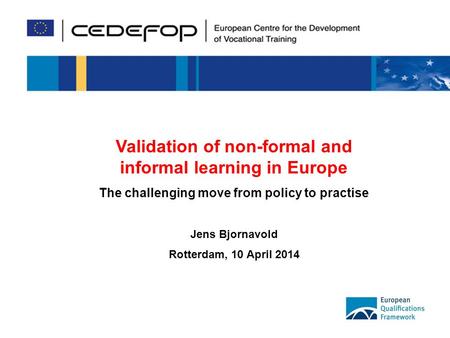 1 Validation of non-formal and informal learning in Europe The challenging move from policy to practise Jens Bjornavold Rotterdam, 10 April 2014.