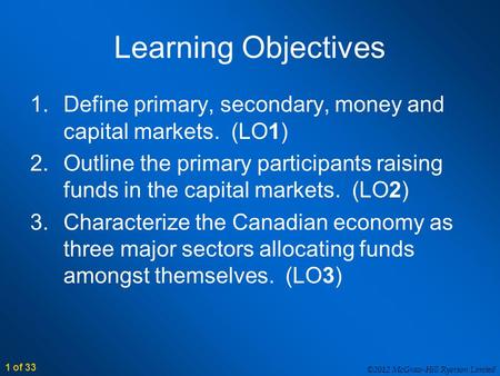 ©2012 McGraw-Hill Ryerson Limited 1 of 33 Learning Objectives 1.Define primary, secondary, money and capital markets. (LO1) 2.Outline the primary participants.