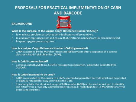 PROPOSALS FOR PRACTICAL IMPLEMENTATION OF CARN AND BARCODE BACKGROUND What is the purpose of the unique Cargo Reference Number (CARN)? To eradicate problems.