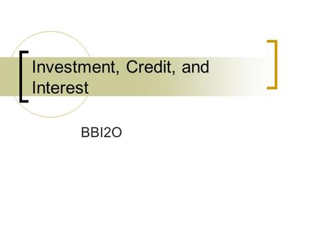 Investment, Credit, and Interest BBI2O. Recap: types of investments Investment options vary according to risk and return  Risk: how “safe” is your investment.