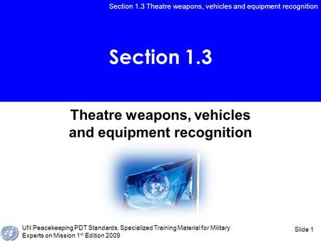 Section 1.3 Theatre weapons, vehicles and equipment recognition UN Peacekeeping PDT Standards, Specialized Training Material for Military Experts on Mission.