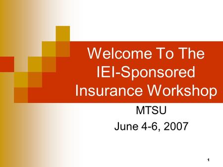 1 Welcome To The IEI-Sponsored Insurance Workshop MTSU June 4-6, 2007.