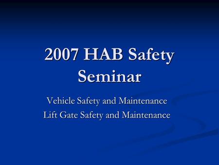 2007 HAB Safety Seminar Vehicle Safety and Maintenance Lift Gate Safety and Maintenance.