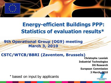 Christophe Lesniak Industrial Technologies DG Research European Commission 3 March, 2010 Energy-efficient Buildings PPP: Statistics of evaluation results*