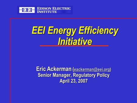 EEI Energy Efficiency Initiative Eric Ackerman (  Senior Manager, Regulatory Policy April 23, 2007.