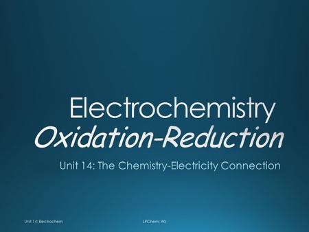 Unit 14: ElectrochemLPChem: Wz. Unit 14: Electrochemistry.