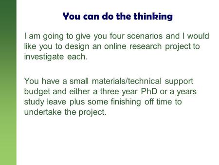 You can do the thinking I am going to give you four scenarios and I would like you to design an online research project to investigate each. You have a.