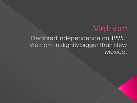  Asia  Capital is Hanio.  Population is 90,549,390 (July,2011)  Language is Vietnamies  Government is Communist state.