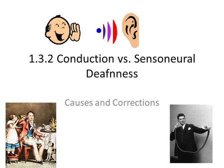 1.3.2 Conduction vs. Sensoneural Deafnness Causes and Corrections.